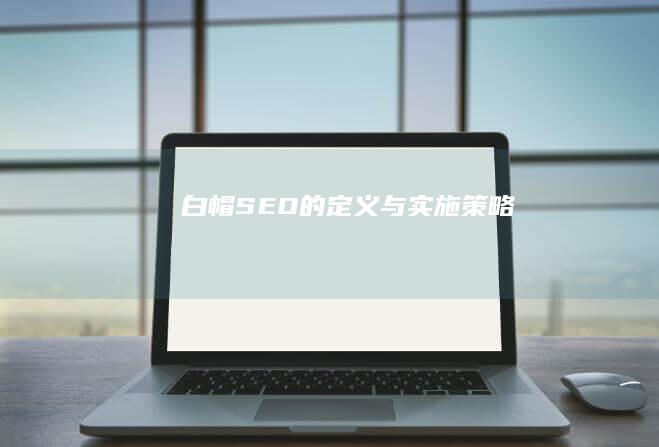 白帽SEO的定义与实施策略