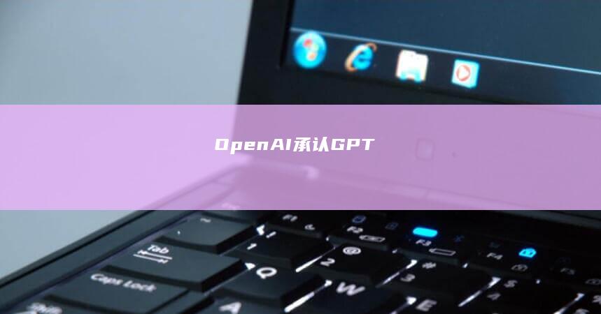 OpenAI 承认 GPT