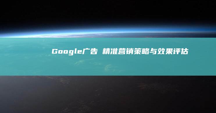 Google广告∶精准营销策略与效果评估